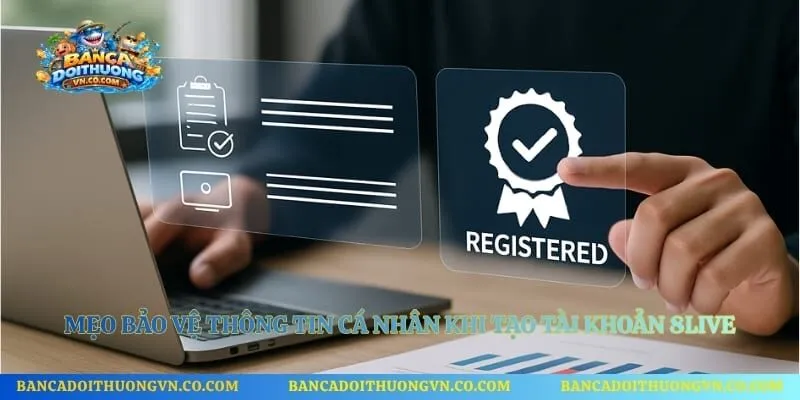 Mẹo bảo vệ thông tin cá nhân khi tạo tài khoản 8live
